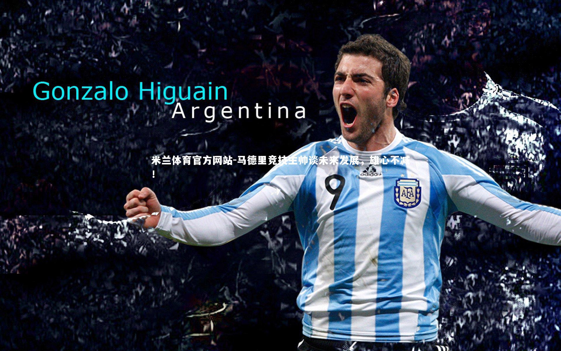 米兰体育官方网站-马德里竞技主帅谈未来发展，雄心不减！