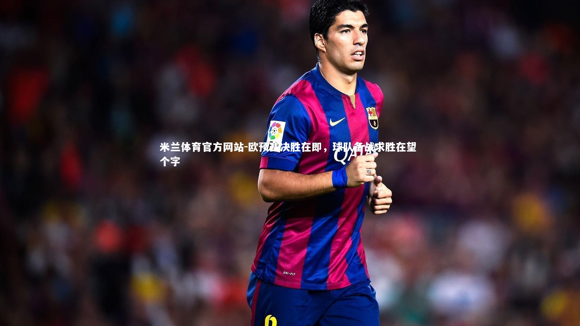 欧预赛决胜在即，球队备战求胜在望 个字