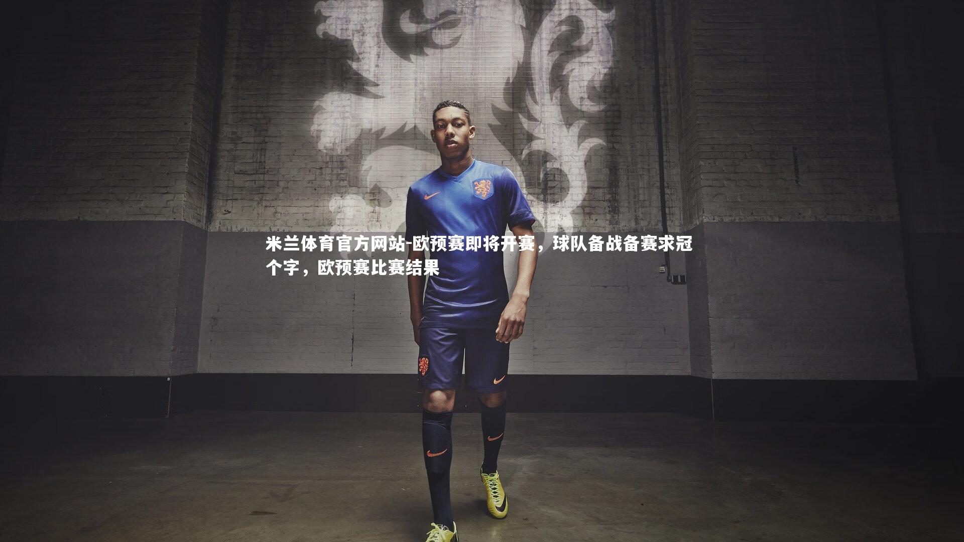 米兰体育官方网站-欧预赛即将开赛，球队备战备赛求冠 个字，欧预赛比赛结果