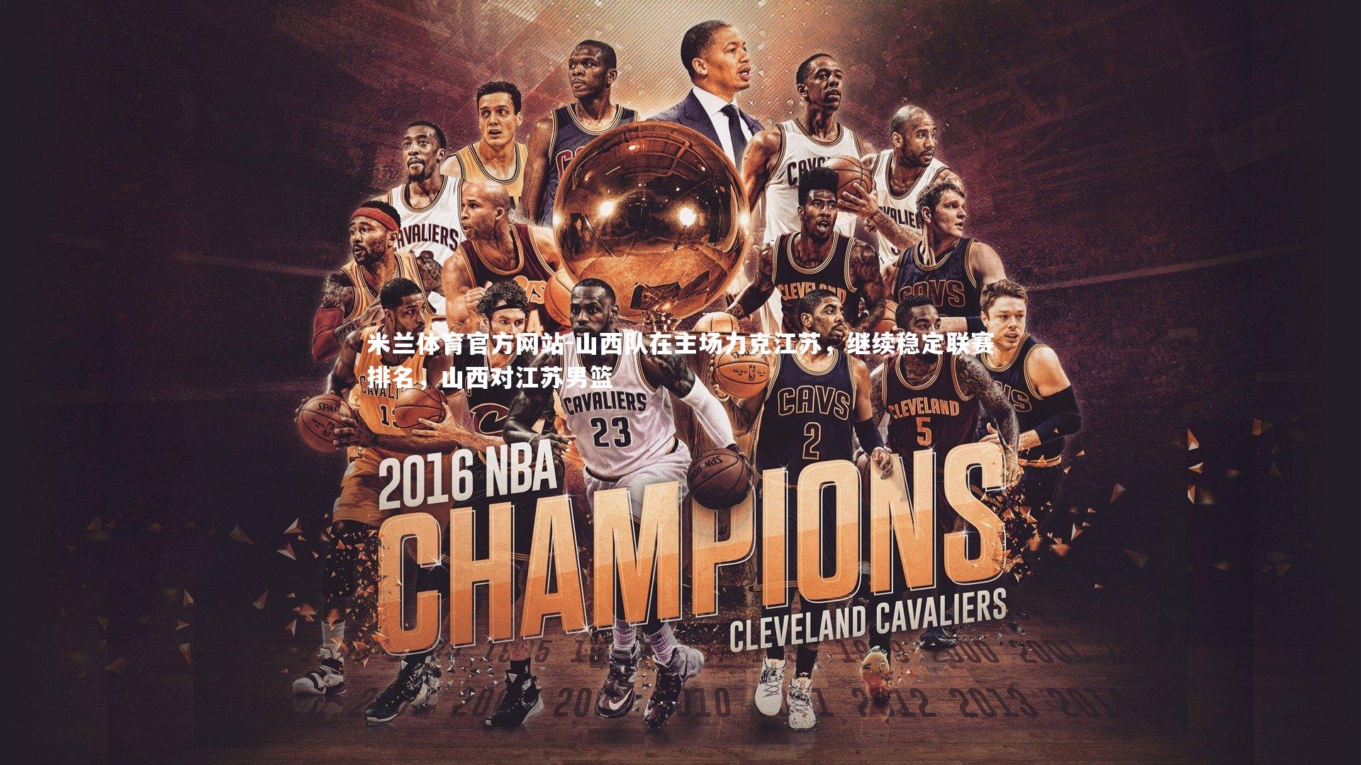 米兰体育官方网站-山西队在主场力克江苏，继续稳定联赛排名，山西对江苏男篮