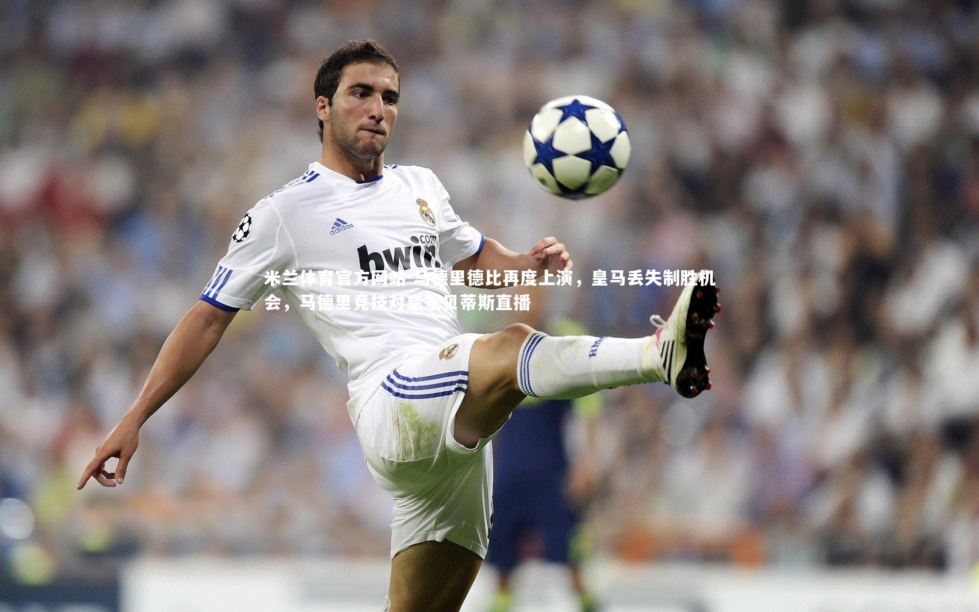 马德里德比再度上演，皇马丢失制胜机会，马德里竞技对皇家贝蒂斯直播