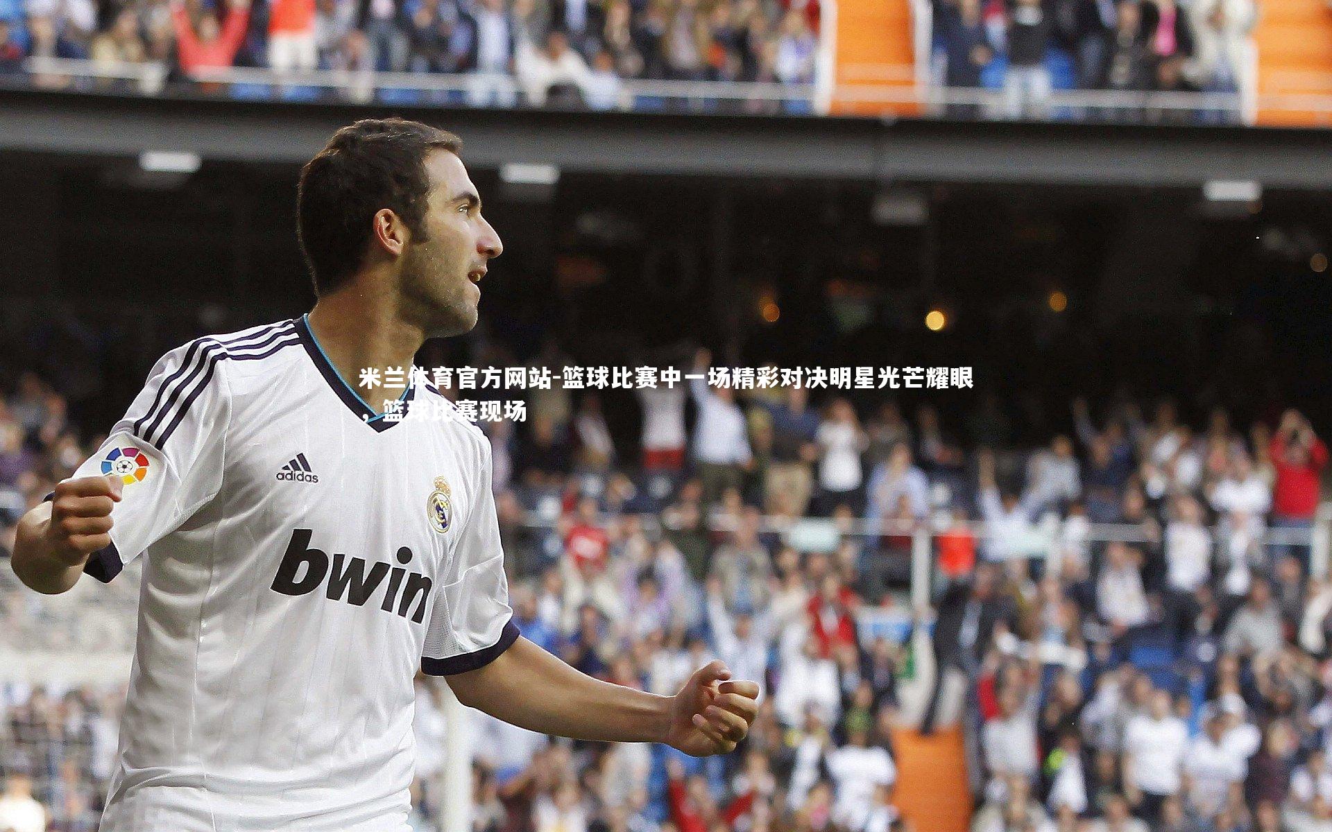 米兰体育官方网站-篮球比赛中一场精彩对决明星光芒耀眼，篮球比赛现场