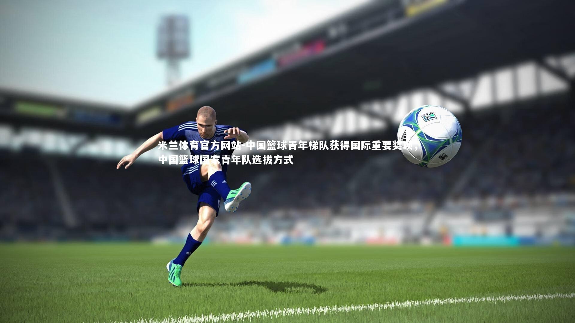 中国篮球青年梯队获得国际重要奖项，中国篮球国家青年队选拔方式
