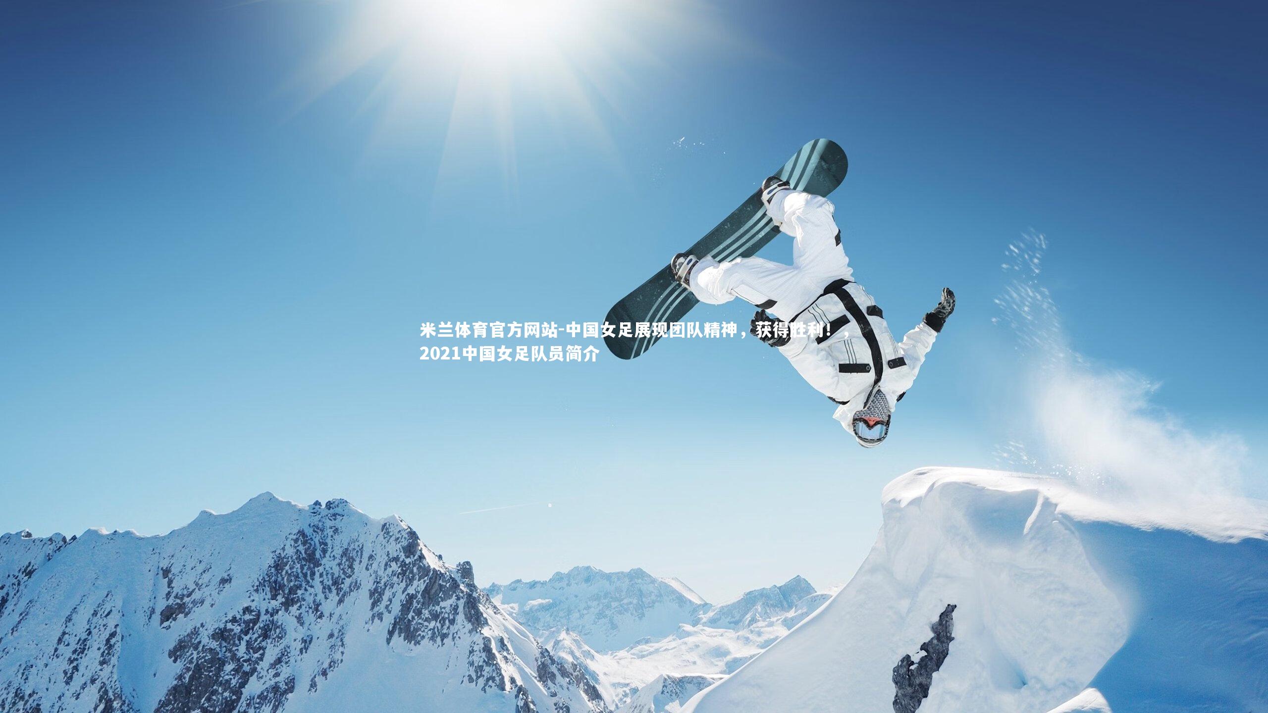 米兰体育官方网站-中国女足展现团队精神，获得胜利！，2021中国女足队员简介