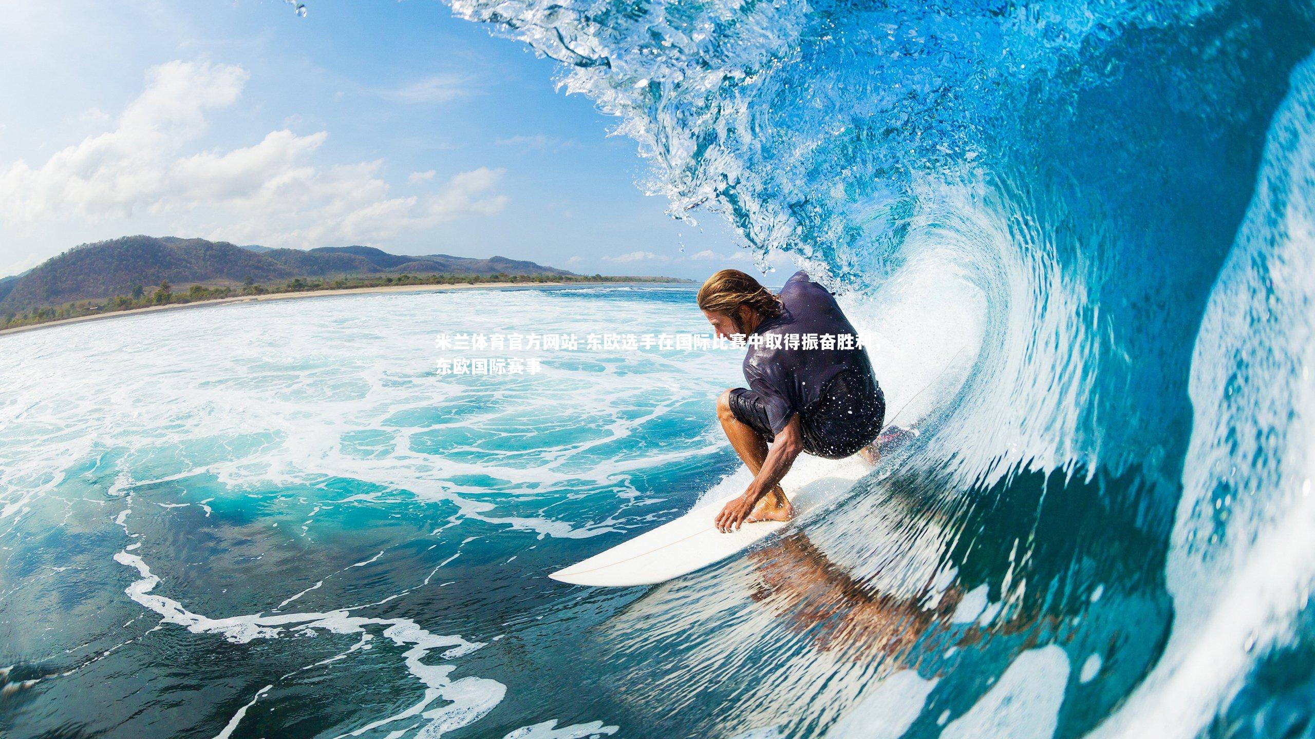 米兰体育官方网站-东欧选手在国际比赛中取得振奋胜利，东欧国际赛事