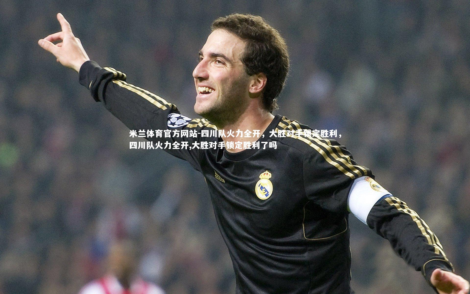 四川队火力全开，大胜对手锁定胜利，四川队火力全开,大胜对手锁定胜利了吗