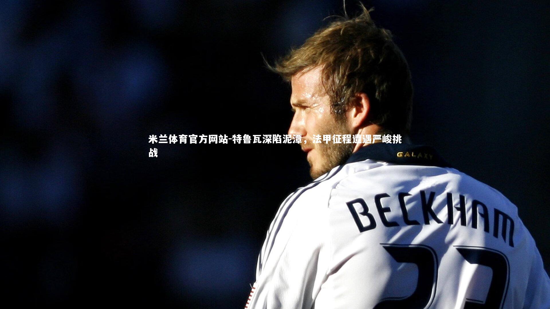 特鲁瓦深陷泥潭，法甲征程遭遇严峻挑战