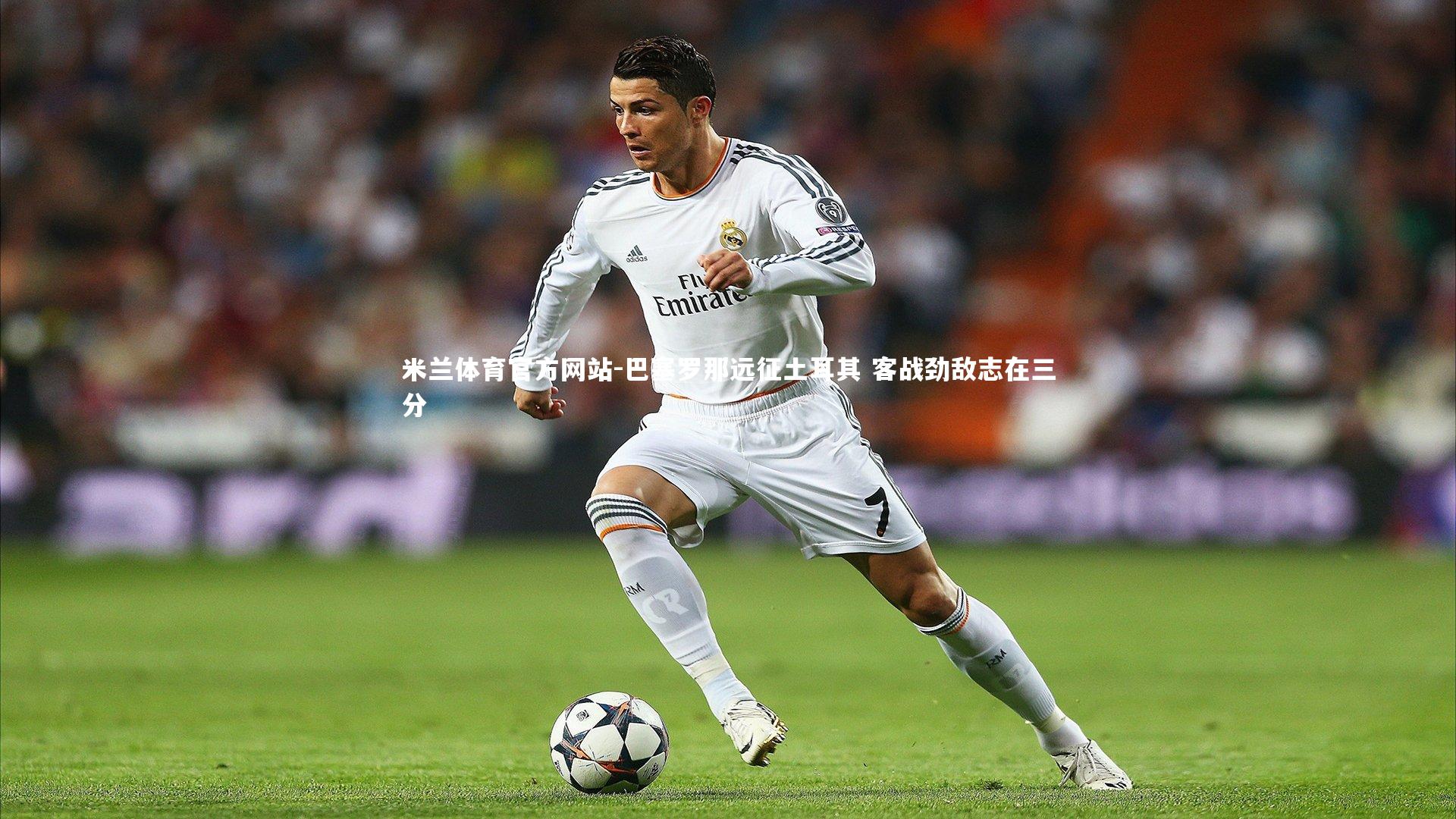 米兰体育官方网站-巴塞罗那远征土耳其 客战劲敌志在三分