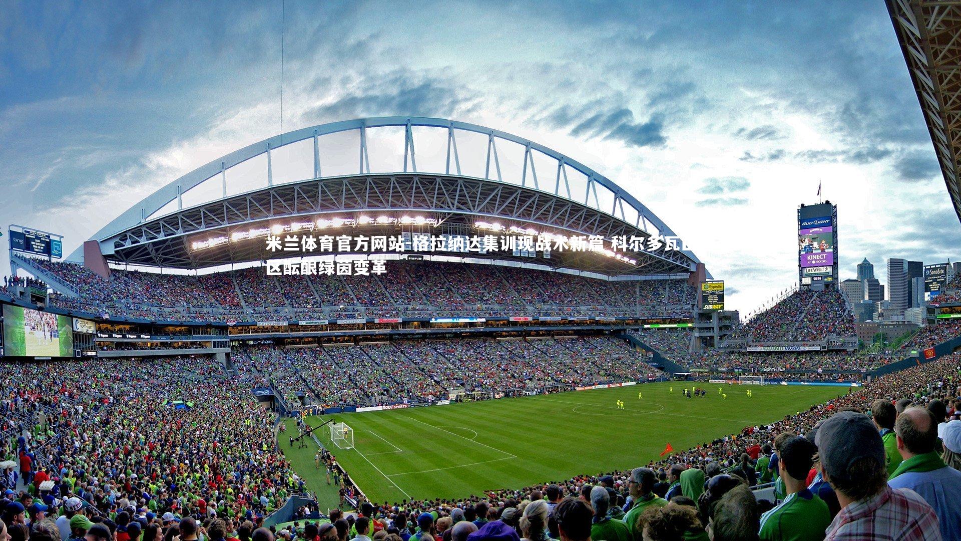 米兰体育官方网站-格拉纳达集训现战术新篇 科尔多瓦山区酝酿绿茵变革