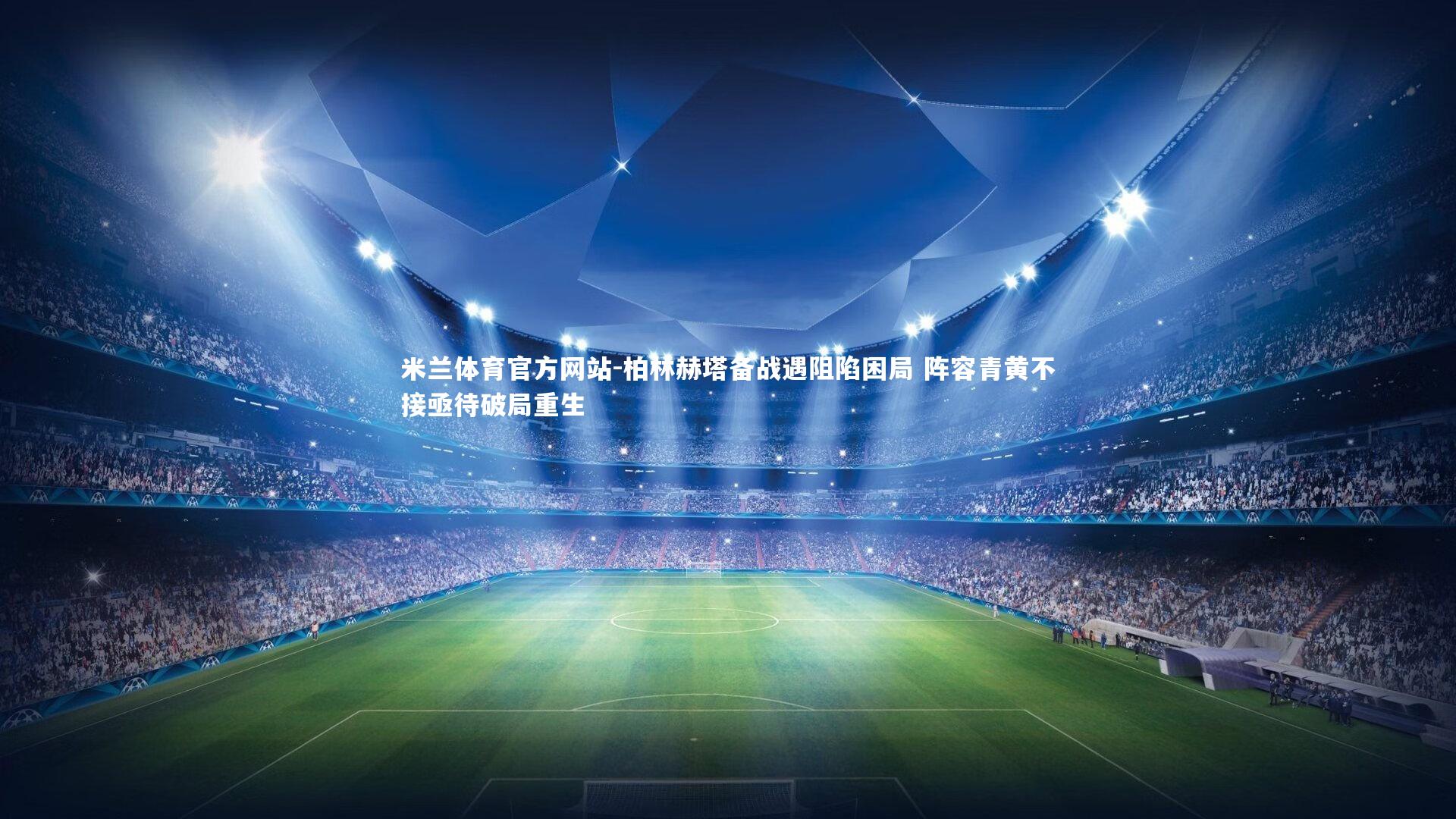 米兰体育官方网站-柏林赫塔备战遇阻陷困局 阵容青黄不接亟待破局重生