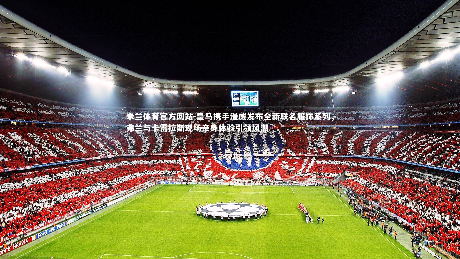 米兰体育官方网站-皇马携手漫威发布全新联名服饰系列，弗兰与卡雷拉斯现场亲身体验引领风潮